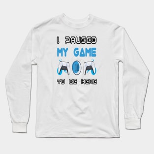 I Paused My Game to be Here Long Sleeve T-Shirt